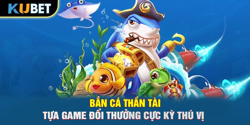 Bắn cá Thần Tài - Tựa game đổi thưởng cực kỳ thú vị