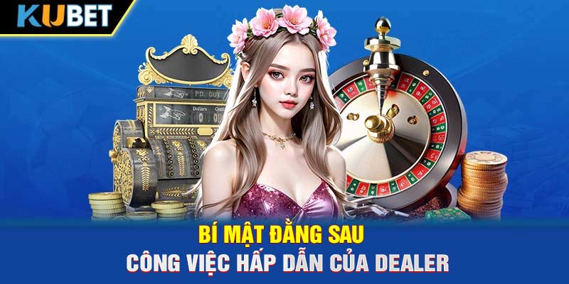 Bí mật đằng sau công việc hấp dẫn của Dealer