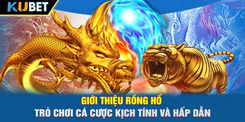 Giới thiệu Rồng Hổ - Trò chơi cá cược kịch tính và hấp dẫn