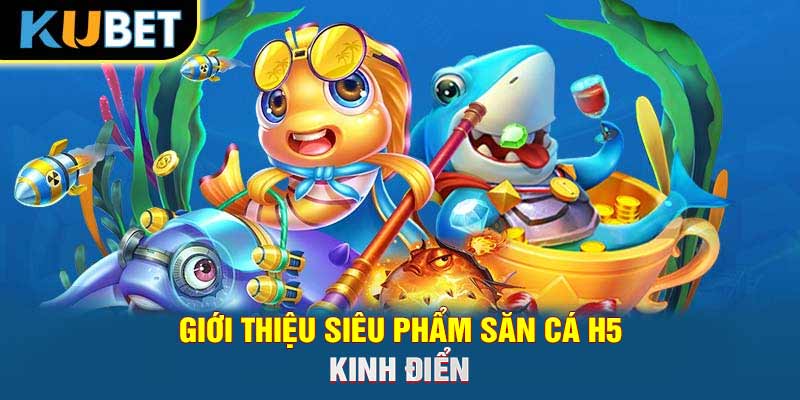 Giới thiệu siêu phẩm săn cá H5 kinh điển