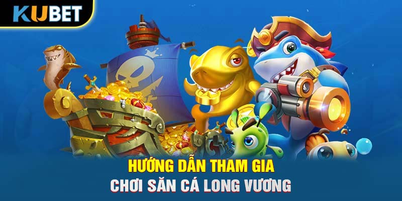 Hướng dẫn tham gia chơi săn cá Long Vương