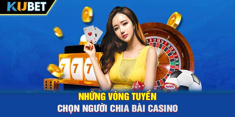 Những vòng tuyển chọn người chia bài casino