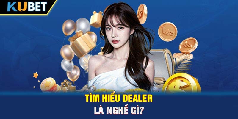 Tìm hiểu Dealer là nghề gì?