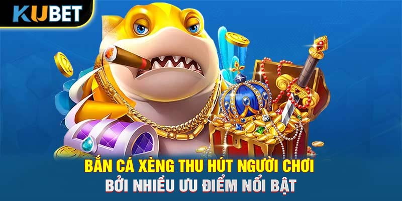 Bắn cá Xèng thu hút người chơi bởi nhiều ưu điểm nổi bật