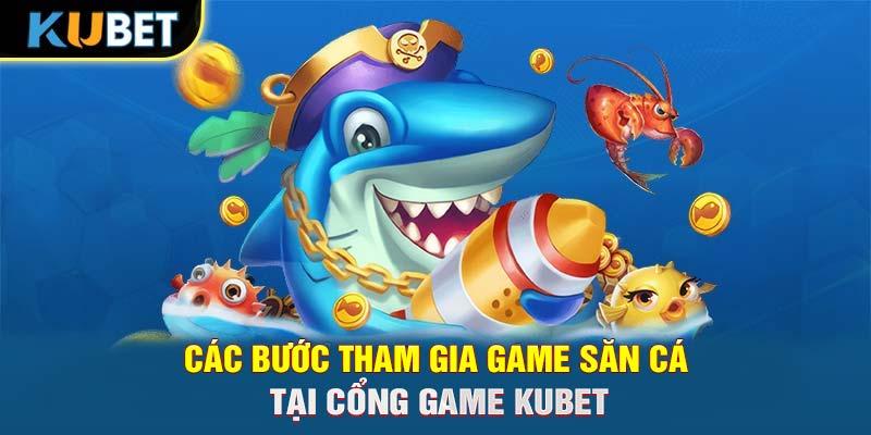 Các bước tham gia game săn cá tại cổng game KUBET