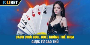 Cách Chơi Bull Bull Không Thể Thua Cược Từ Cao Thủ