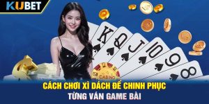 Cách Chơi Xì Dách Để Chinh Phục Từng Ván Game Bài