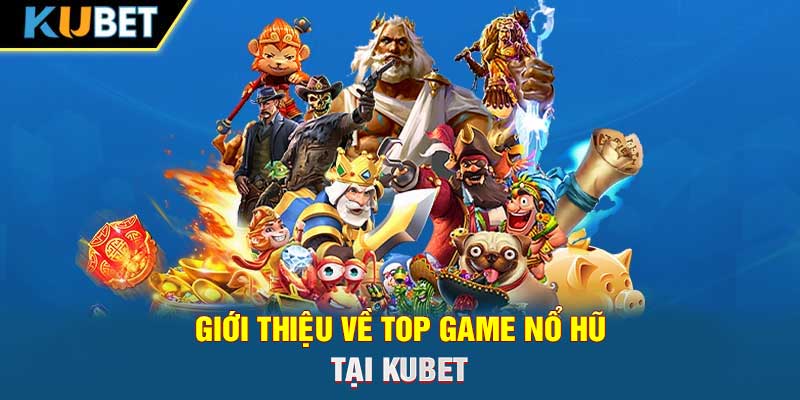 Giới thiệu về top game nổ hũ tại KUBET