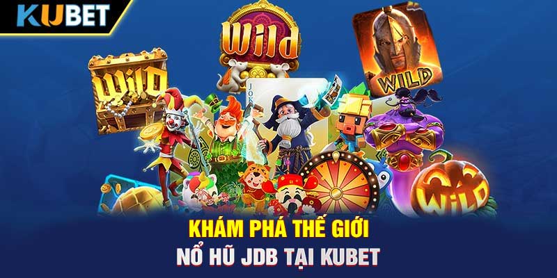 Khám phá thế giới nổ hũ JDB tại KUBET