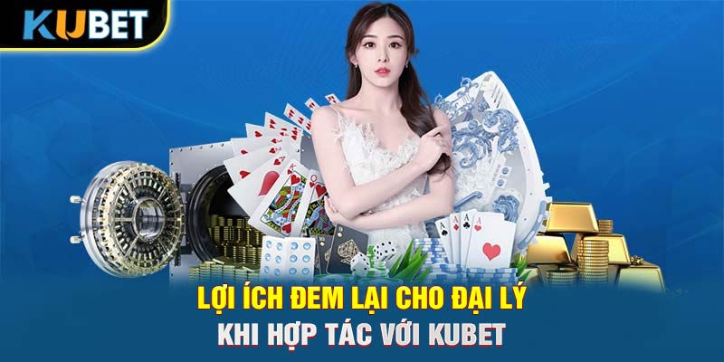 Lợi ích đem lại cho đại lý khi hợp tác với KUBET