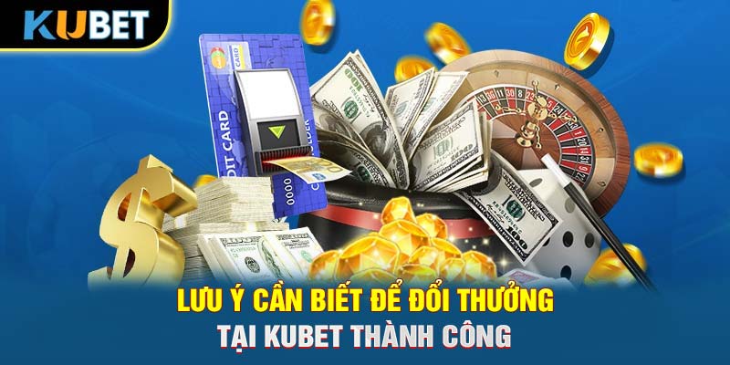 Lưu ý cần biết để đổi thưởng tại KUBET thành công