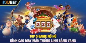 Top 5 Game Nổ Hũ - Đỉnh Cao May Mắn Thống Lĩnh Bảng Vàng