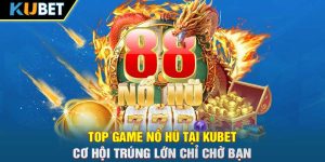 Top Game Nổ Hũ Tại Kubet - Cơ Hội Trúng Lớn Chỉ Chờ Bạn